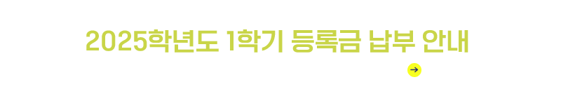 2025학년도 1학기 등록금납부안내 납부기간 : 2025.2.19.(수)~2.21.(금)